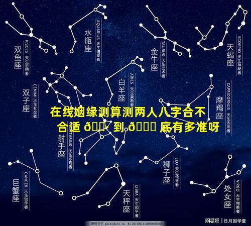在线姻缘测算测两人八字合不合适 🕷 到 🐒 底有多准呀
